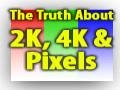 The Truth About 2K, 4K and The Future of Pixels