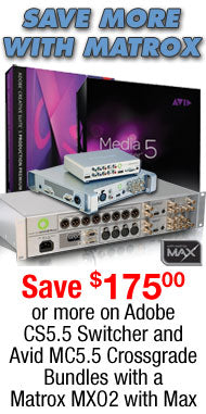 ATTN FINAL CUT USERS: CROSSGRADE WITH MATROX AND SAVE AN ADDITIONAL $175 OR MORE When you bundle a Matrox MXO2 with MAX