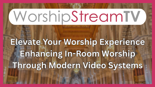 Elevate In-Room Worship with Modern Video Systems