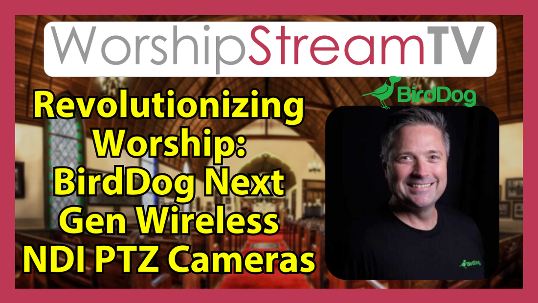 Revolutionizing Worship: BirdDog Next Generation Wireless NDI PTZs