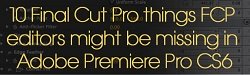 10 Final Cut Pro things FCP editors might be missing in Adobe Premiere Pro CS6
