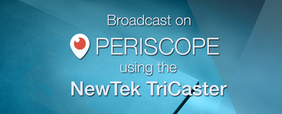 How to Stream to Periscope with a NewTek TriCaster