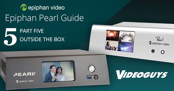 Epiphan Pearl Guide Part 5: Outside The Box