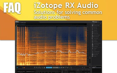 FAQ: iZotope RX Audio - Solutions for solving common audio problems